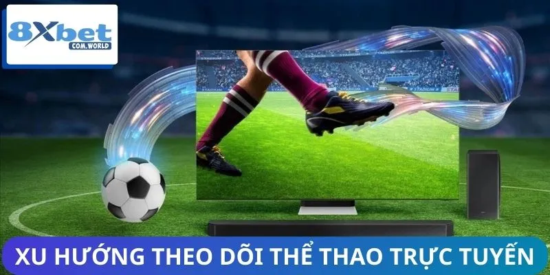 Xem Trận Đấu Online Qua 8XBET - Bùng Nổ Xu Hướng Mới 2026 1 Xu hướng theo dõi thể thao trực tuyến ngày càng phổ biến